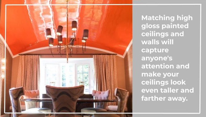 Matching high gloss painted ceilings and walls will capture anyone's attention and make your ceilings look even taller and farther away.